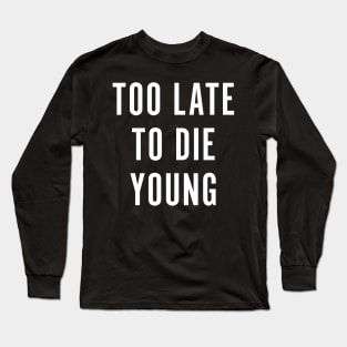 Too Late To Die Young Long Sleeve T-Shirt